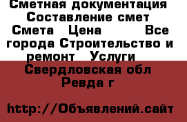 Сметная документация. Составление смет. Смета › Цена ­ 500 - Все города Строительство и ремонт » Услуги   . Свердловская обл.,Ревда г.